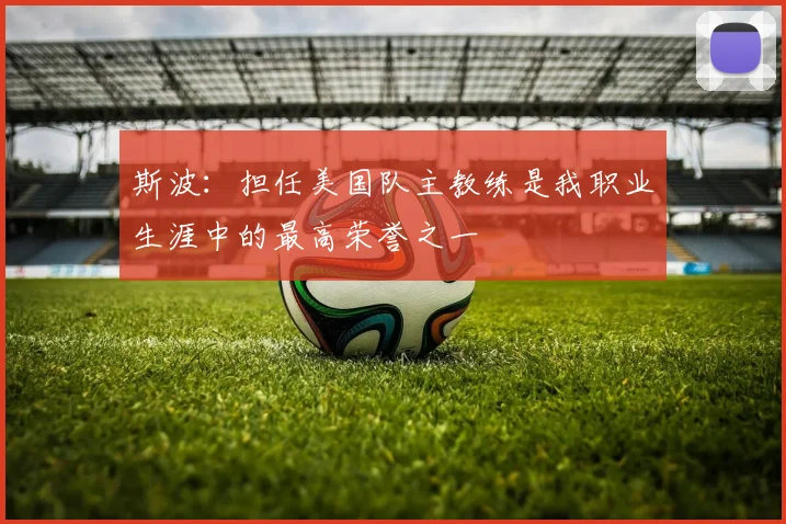 斯波：担任美国队主教练是我职业生涯中的最高荣誉之一