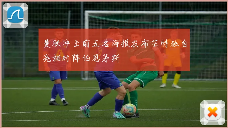 曼联冲击前五名海报发布芒特独自亮相对阵伯恩茅斯