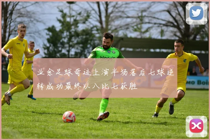 业余足球奇迹上演半场落后七球逆转成功最终以八比七获胜