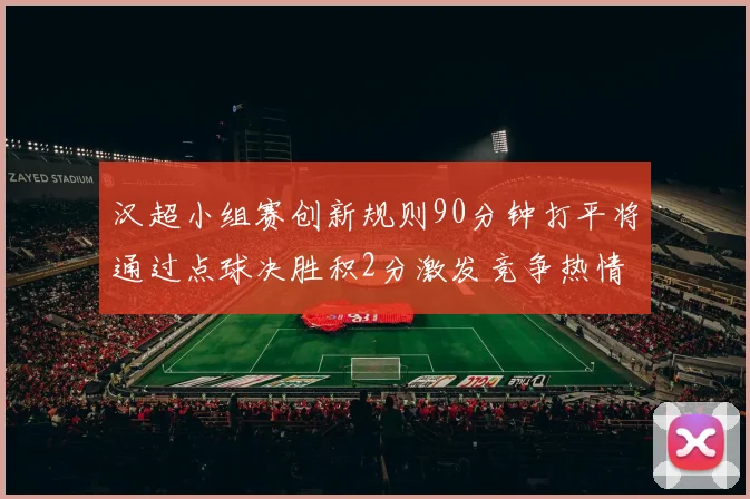 汉超小组赛创新规则90分钟打平将通过点球决胜积2分激发竞争热情