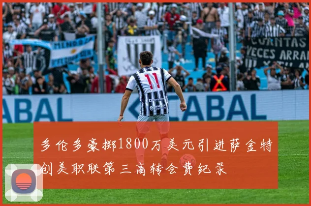 多伦多豪掷1800万美元引进萨金特创美职联第三高转会费纪录