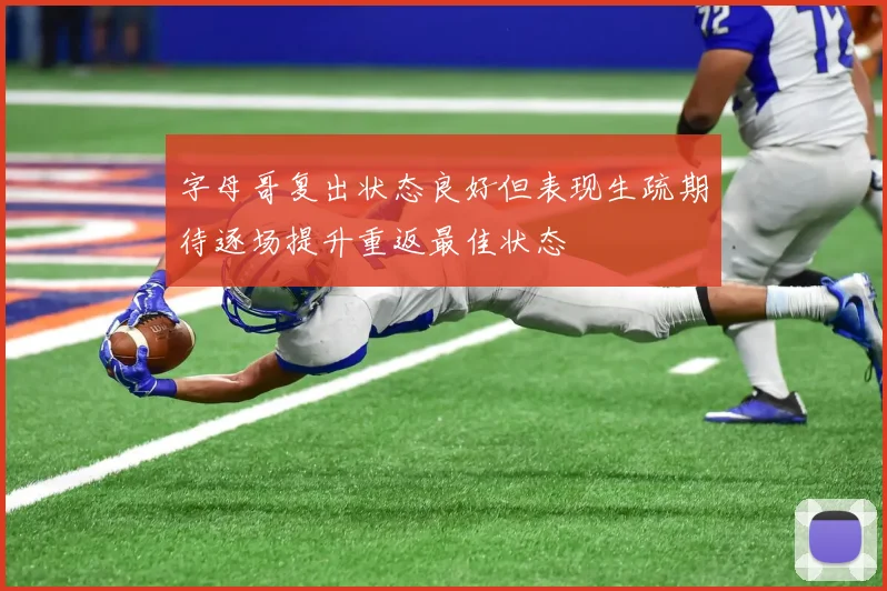 字母哥复出状态良好但表现生疏期待逐场提升重返最佳状态