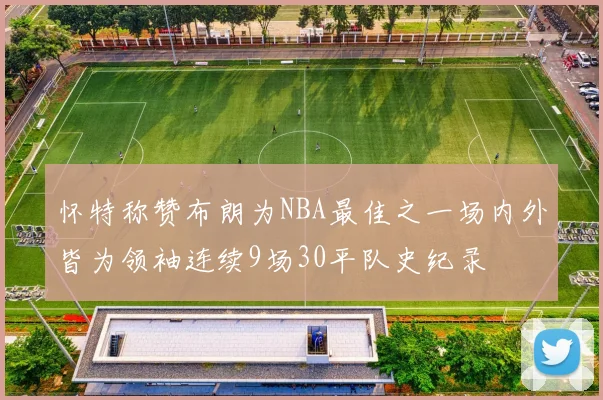 怀特称赞布朗为NBA最佳之一场内外皆为领袖连续9场30平队史纪录