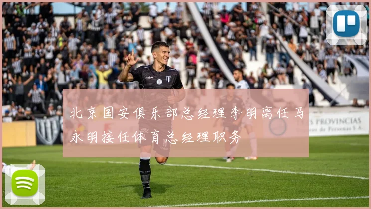 北京国安俱乐部总经理李明离任马永明接任体育总经理职务