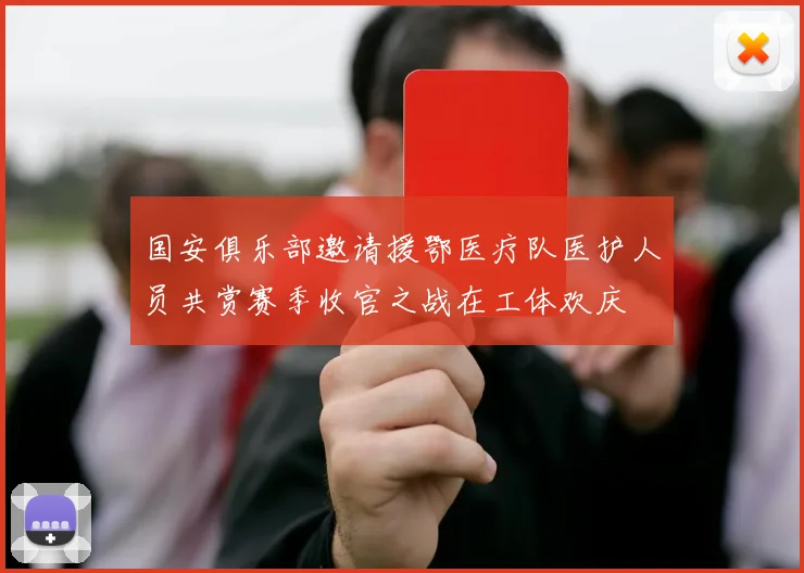 国安俱乐部邀请援鄂医疗队医护人员共赏赛季收官之战在工体欢庆