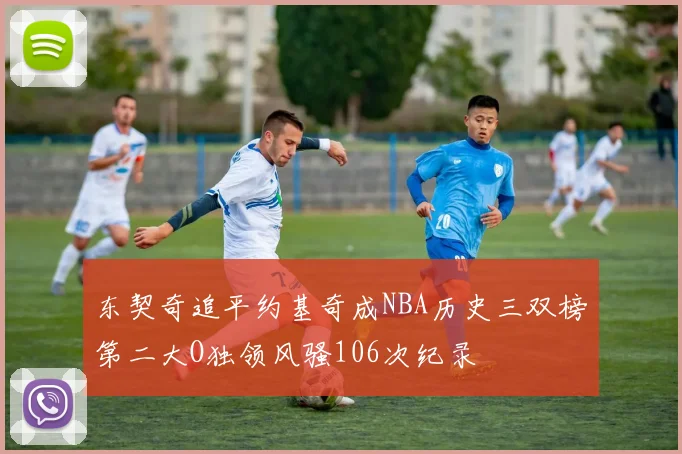 东契奇追平约基奇成NBA历史三双榜第二大O独领风骚106次纪录