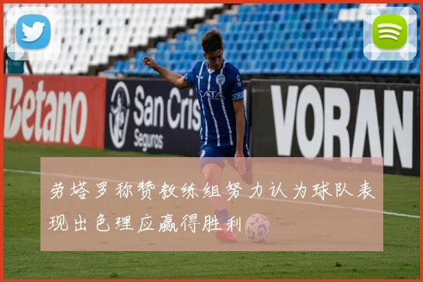 劳塔罗称赞教练组努力认为球队表现出色理应赢得胜利