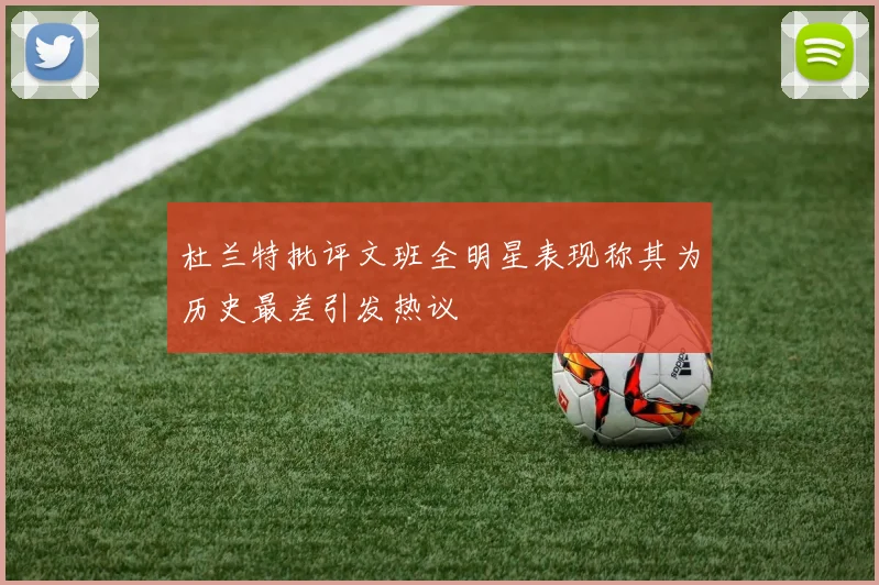 杜兰特批评文班全明星表现称其为历史最差引发热议