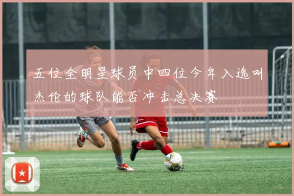 五位全明星球员中四位今年入选叫杰伦的球队能否冲击总决赛