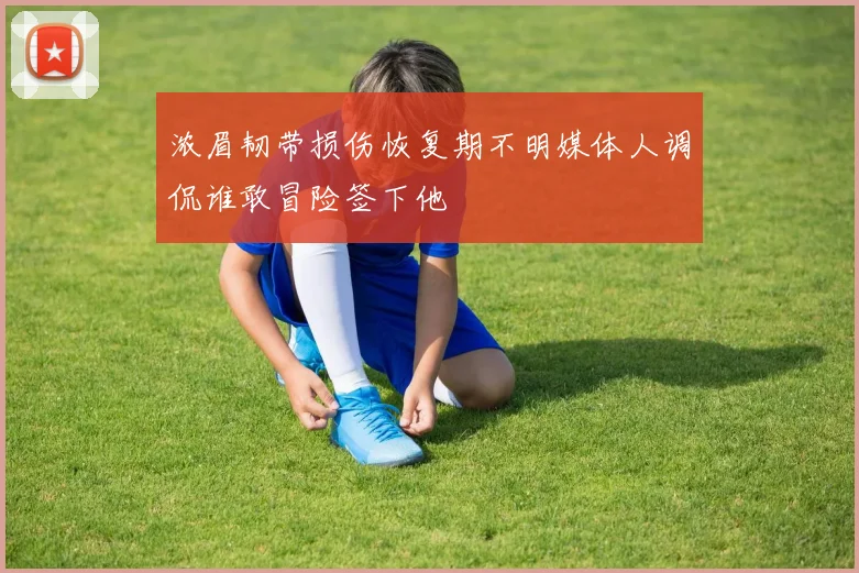浓眉韧带损伤恢复期不明媒体人调侃谁敢冒险签下他