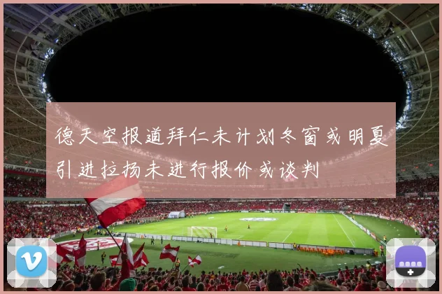 德天空报道拜仁未计划冬窗或明夏引进拉扬未进行报价或谈判