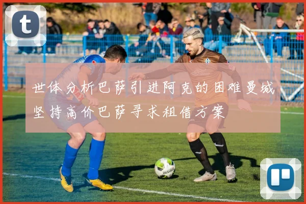 世体分析巴萨引进阿克的困难曼城坚持高价巴萨寻求租借方案