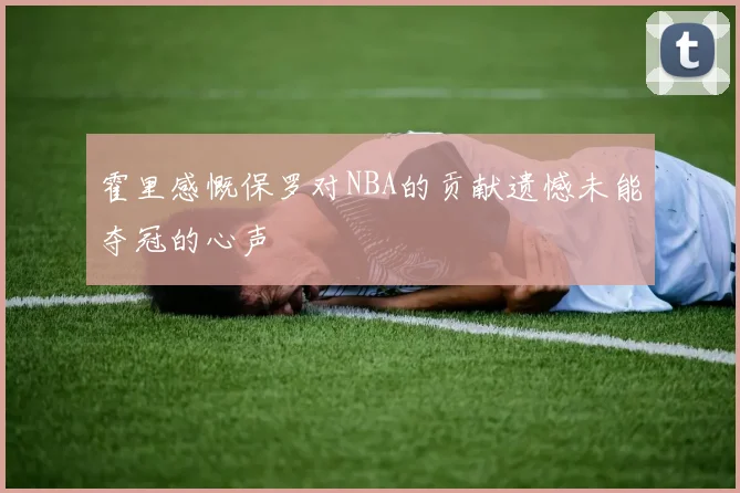 霍里感慨保罗对NBA的贡献遗憾未能夺冠的心声