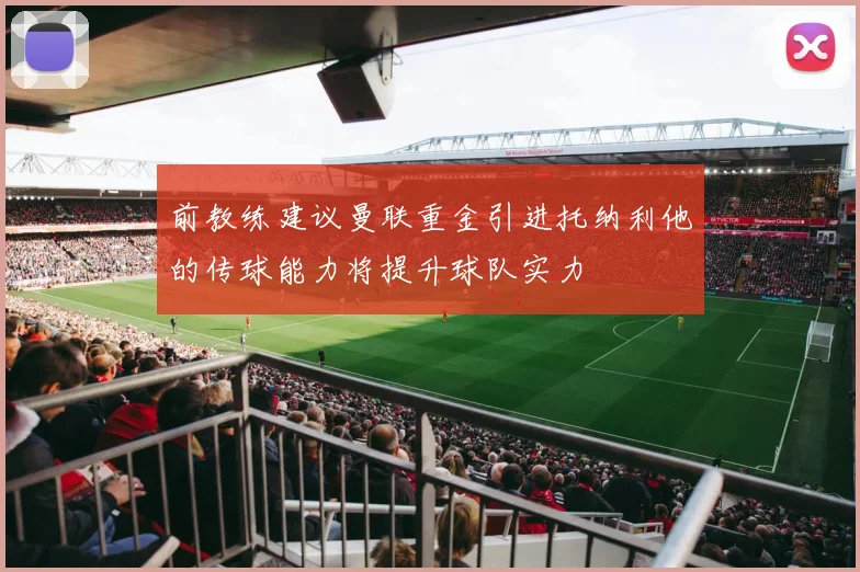 前教练建议曼联重金引进托纳利他的传球能力将提升球队实力
