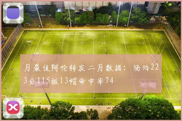 月最佳阿伦转发二月数据:场均223分115板13帽命中率74